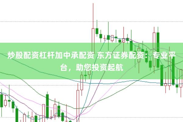 炒股配资杠杆加中承配资 东方证券配资：专业平台，助您投资起航