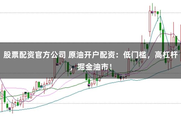 股票配资官方公司 原油开户配资：低门槛，高杠杆，掘金油市！