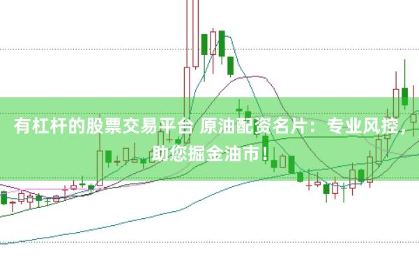 有杠杆的股票交易平台 原油配资名片：专业风控，助您掘金油市！