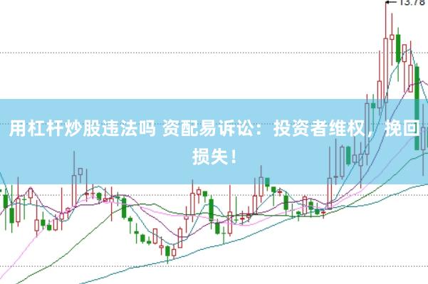 用杠杆炒股违法吗 资配易诉讼：投资者维权，挽回损失！