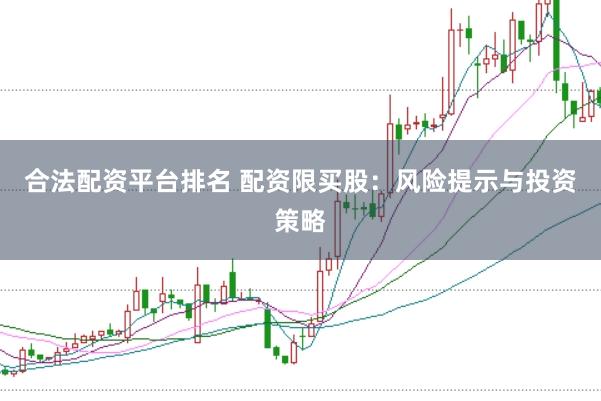 合法配资平台排名 配资限买股：风险提示与投资策略