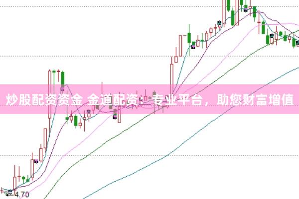 炒股配资资金 金道配资：专业平台，助您财富增值