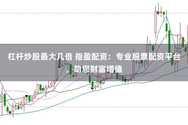 杠杆炒股最大几倍 指盈配资：专业股票配资平台，助您财富增值