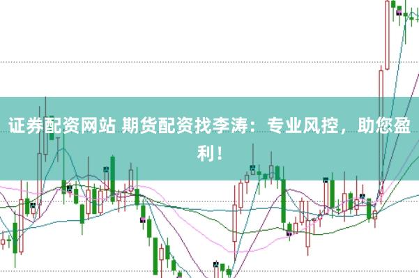 证券配资网站 期货配资找李涛：专业风控，助您盈利！