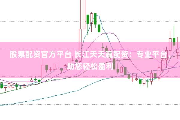 股票配资官方平台 长江天天赢配资：专业平台，助您轻松盈利