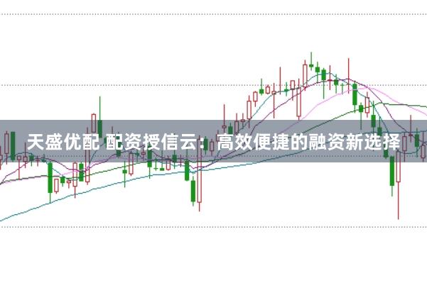 天盛优配 配资授信云：高效便捷的融资新选择