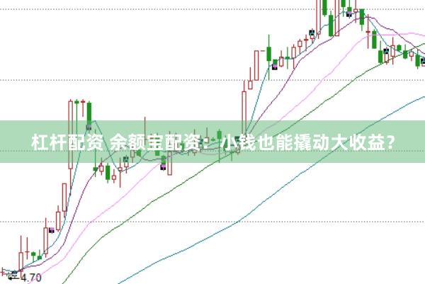 杠杆配资 余额宝配资：小钱也能撬动大收益？