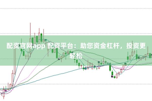 配资官网app 配资平台：助您资金杠杆，投资更轻松