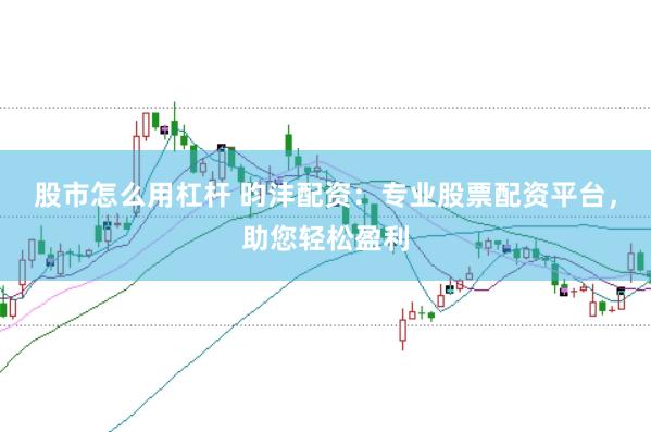股市怎么用杠杆 昀沣配资：专业股票配资平台，助您轻松盈利