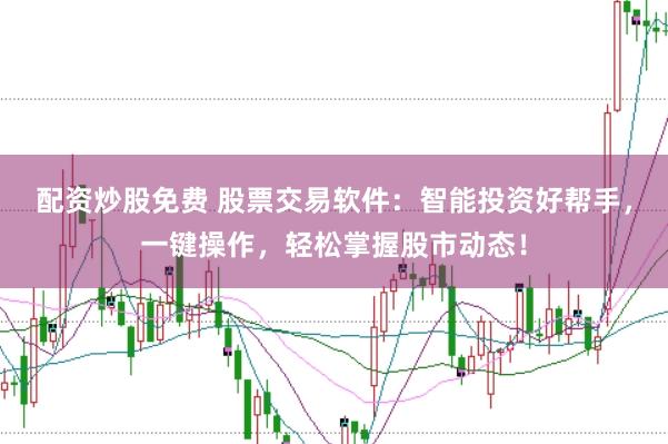 配资炒股免费 股票交易软件：智能投资好帮手，一键操作，轻松掌握股市动态！