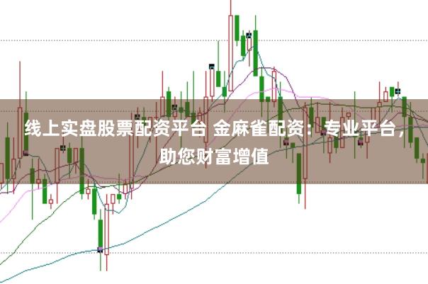 线上实盘股票配资平台 金麻雀配资：专业平台，助您财富增值