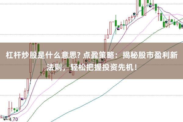 杠杆炒股是什么意思? 点盈策略：揭秘股市盈利新法则，轻松把握投资先机！
