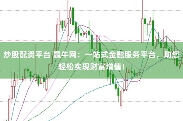 炒股配资平台 赢牛网：一站式金融服务平台，助您轻松实现财富增值！