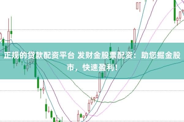 正规的贷款配资平台 发财金股票配资:助您掘金股市,快速盈利!