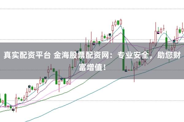 真实配资平台 金海股票配资网:专业安全,助您财富增值!
