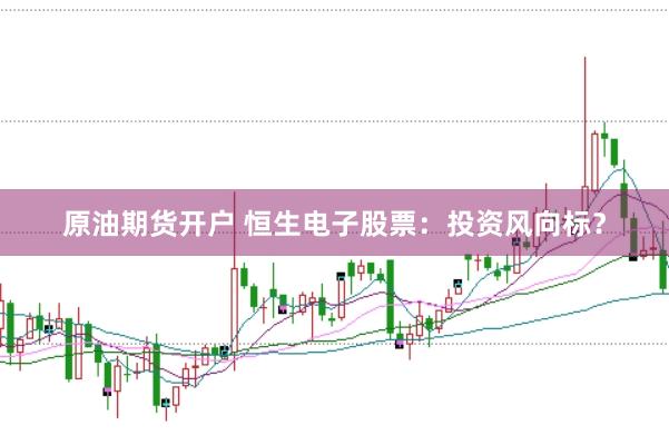 原油期货开户 恒生电子股票：投资风向标？
