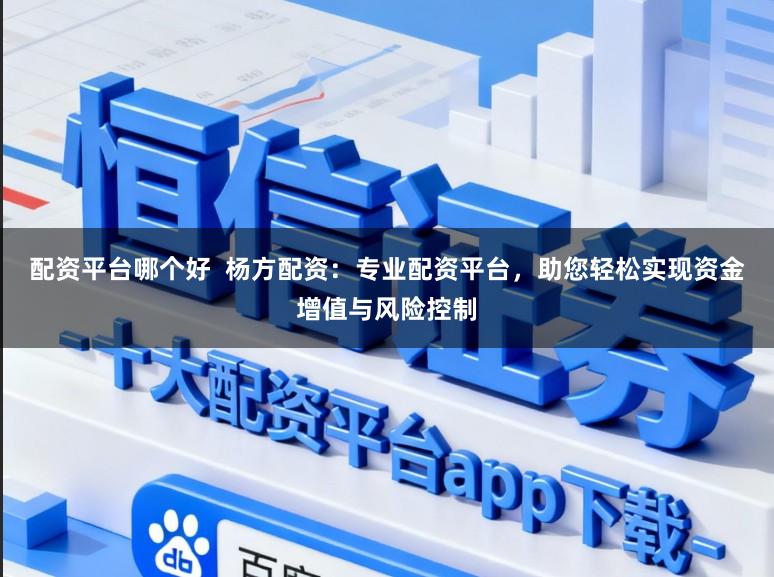 配资平台哪个好 杨方配资:专业配资平台,助您轻松实现资金增值与风险控制