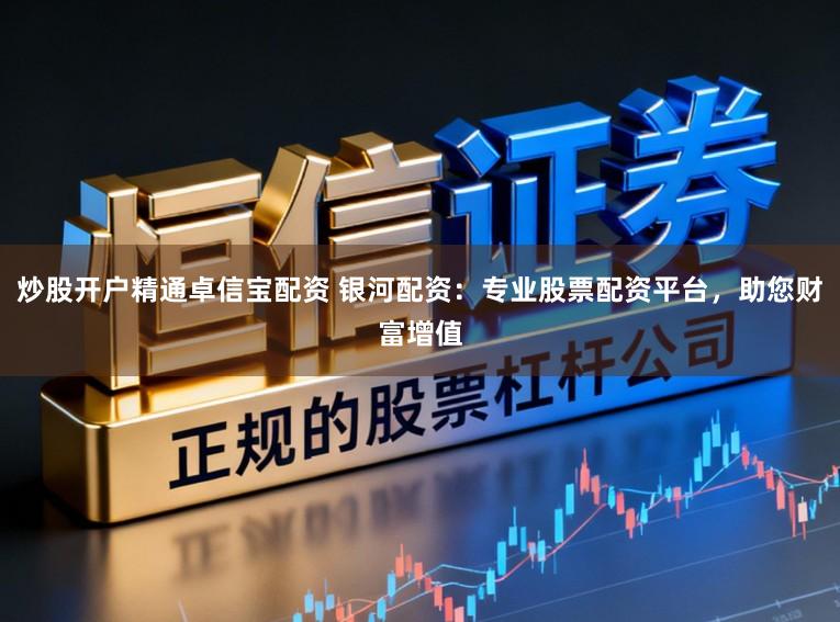 炒股开户精通卓信宝配资 银河配资：专业股票配资平台，助您财富增值