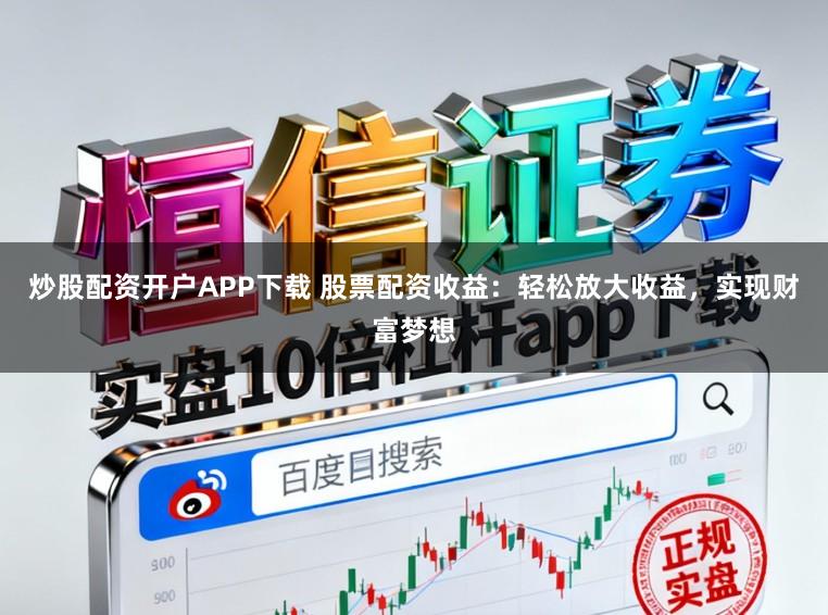 炒股配资开户APP下载 股票配资收益：轻松放大收益，实现财富梦想
