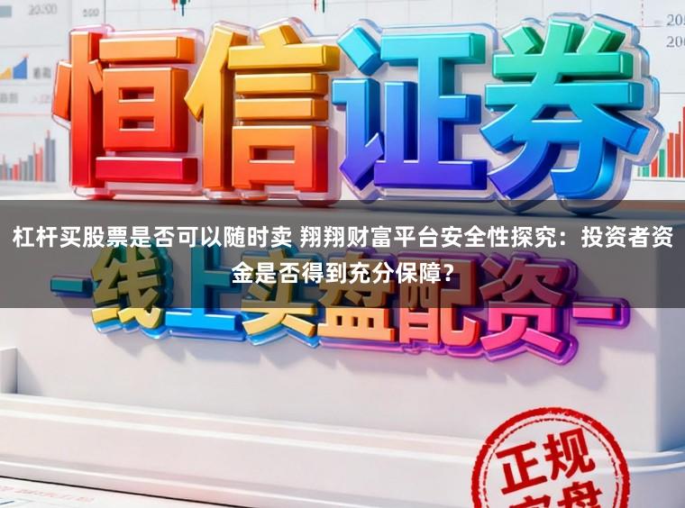 杠杆买股票是否可以随时卖 翔翔财富平台安全性探究:投资者资金是否得到充分保障?