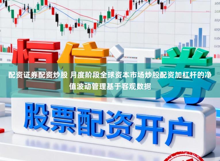 配资证券配资炒股 月度阶段全球资本市场炒股配资加杠杆的净值波动管理基于客观数据