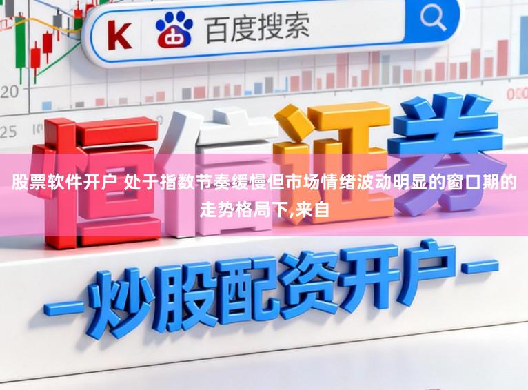 股票软件开户 处于指数节奏缓慢但市场情绪波动明显的窗口期的走势格局下，来自