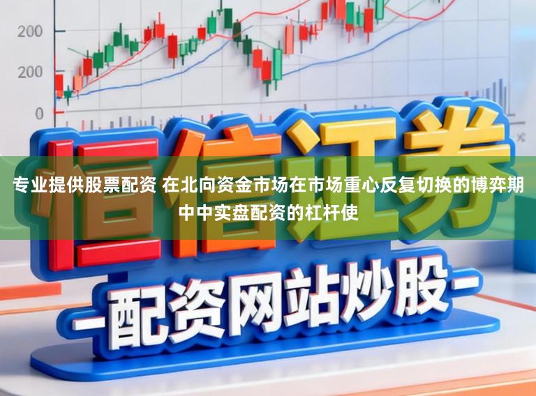 专业提供股票配资 在北向资金市场在市场重心反复切换的博弈期中中实盘配资的杠杆使