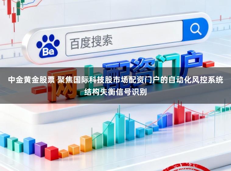 中金黄金股票 聚焦国际科技股市场配资门户的自动化风控系统结构失衡信号识别