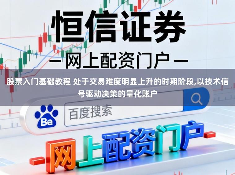股票入门基础教程 处于交易难度明显上升的时期阶段,以技术信号驱动决策的量化账户