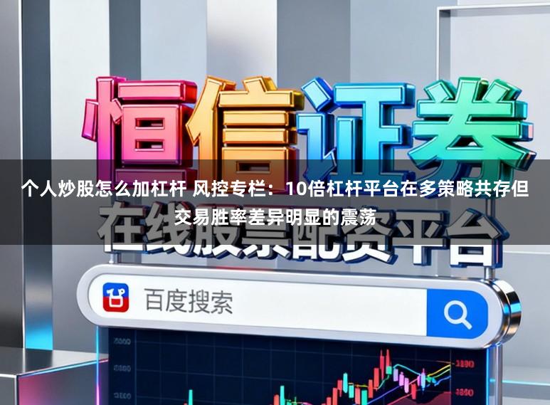 个人炒股怎么加杠杆 风控专栏：10倍杠杆平台在多策略共存但交易胜率差异明显的震荡