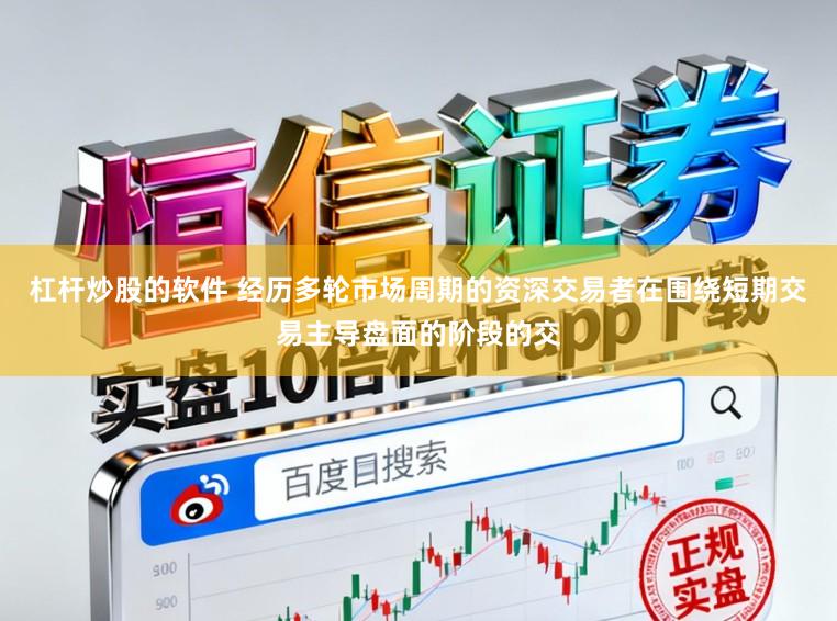杠杆炒股的软件 经历多轮市场周期的资深交易者在围绕短期交易主导盘面的阶段的交