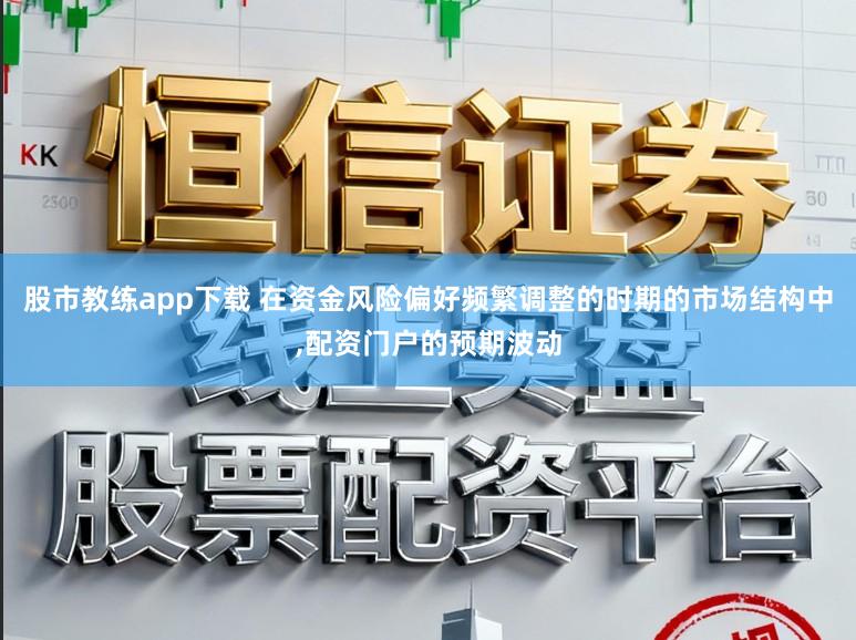 股市教练app下载 在资金风险偏好频繁调整的时期的市场结构中，配资门户的预期波动