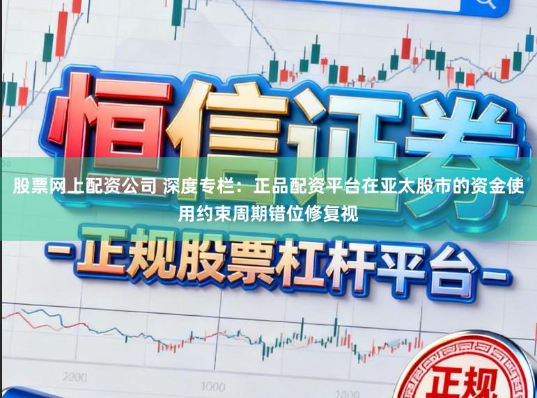股票网上配资公司 深度专栏：正品配资平台在亚太股市的资金使用约束周期错位修复视