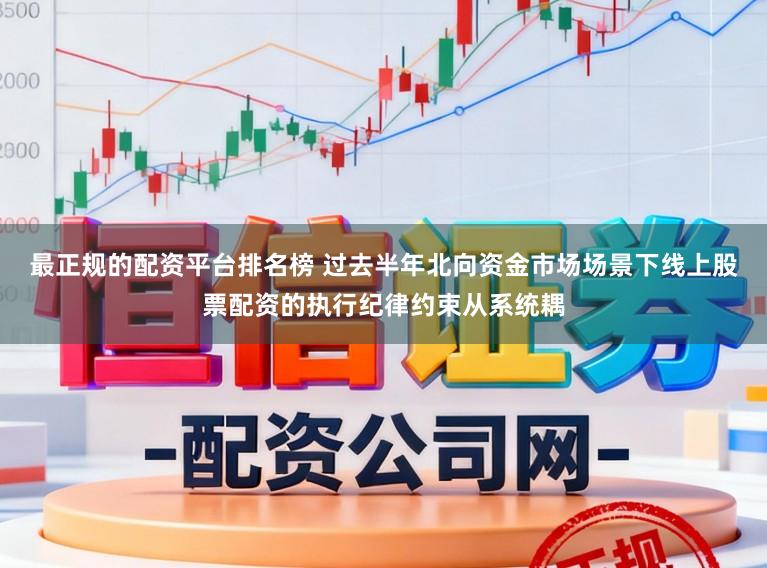 最正规的配资平台排名榜 过去半年北向资金市场场景下线上股票配资的执行纪律约束从系统耦