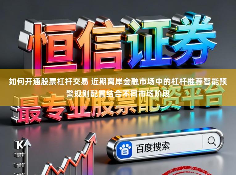 如何开通股票杠杆交易 近期离岸金融市场中的杠杆推荐智能预警规则配置结合不同市场阶段