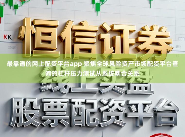最靠谱的网上配资平台app 聚焦全球风险资产市场配资平台查询的杠杆压力测试从系统耦合关系
