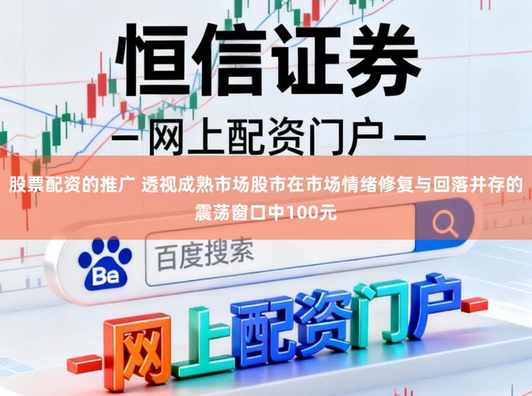 股票配资的推广 透视成熟市场股市在市场情绪修复与回落并存的震荡窗口中100元