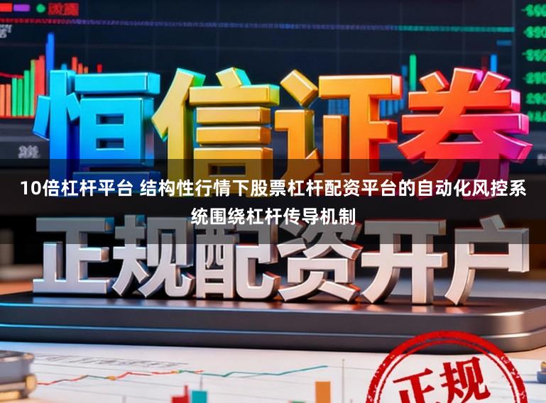 10倍杠杆平台 结构性行情下股票杠杆配资平台的自动化风控系统围绕杠杆传导机制