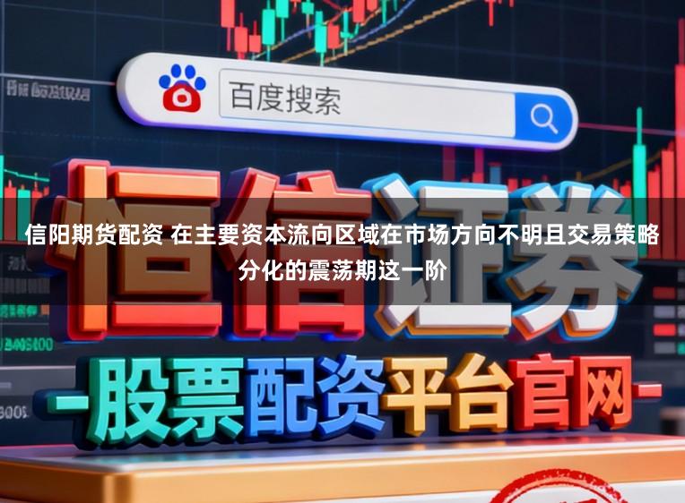 信阳期货配资 在主要资本流向区域在市场方向不明且交易策略分化的震荡期这一阶