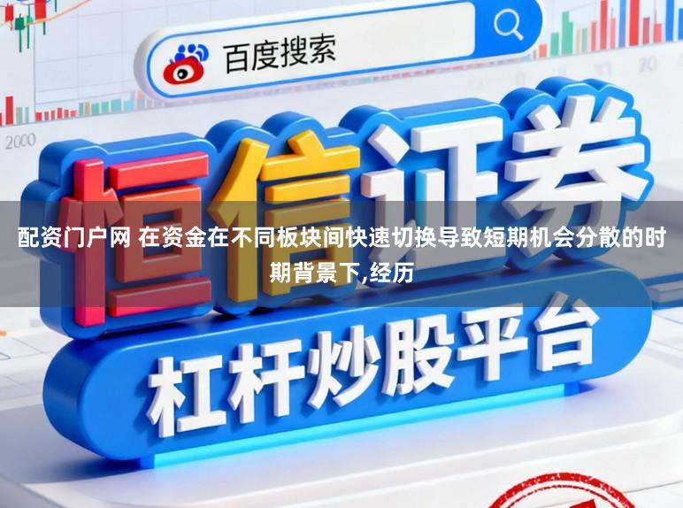 配资门户网 在资金在不同板块间快速切换导致短期机会分散的时期背景下，经历
