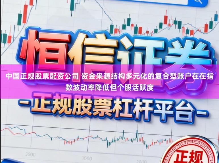 中国正规股票配资公司 资金来源结构多元化的复合型账户在在指数波动率降低但个股活跃度