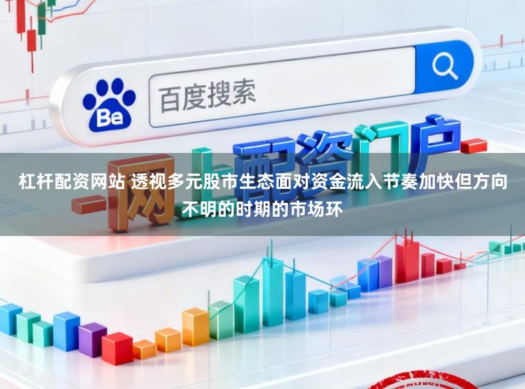 杠杆配资网站 透视多元股市生态面对资金流入节奏加快但方向不明的时期的市场环