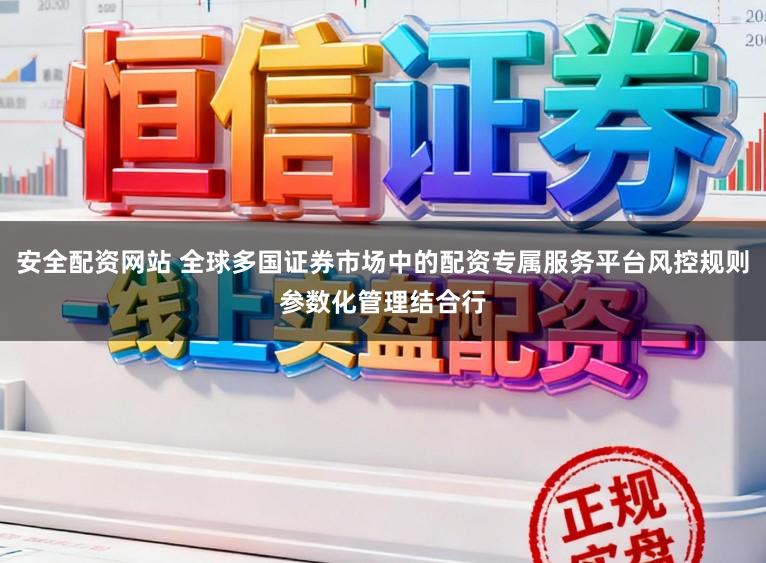 安全配资网站 全球多国证券市场中的配资专属服务平台风控规则参数化管理结合行