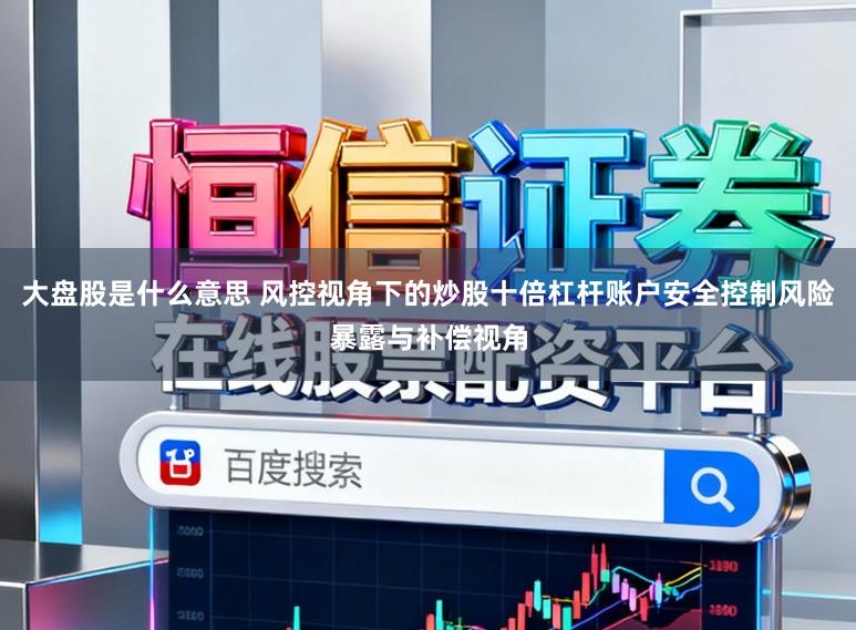 大盘股是什么意思 风控视角下的炒股十倍杠杆账户安全控制风险暴露与补偿视角