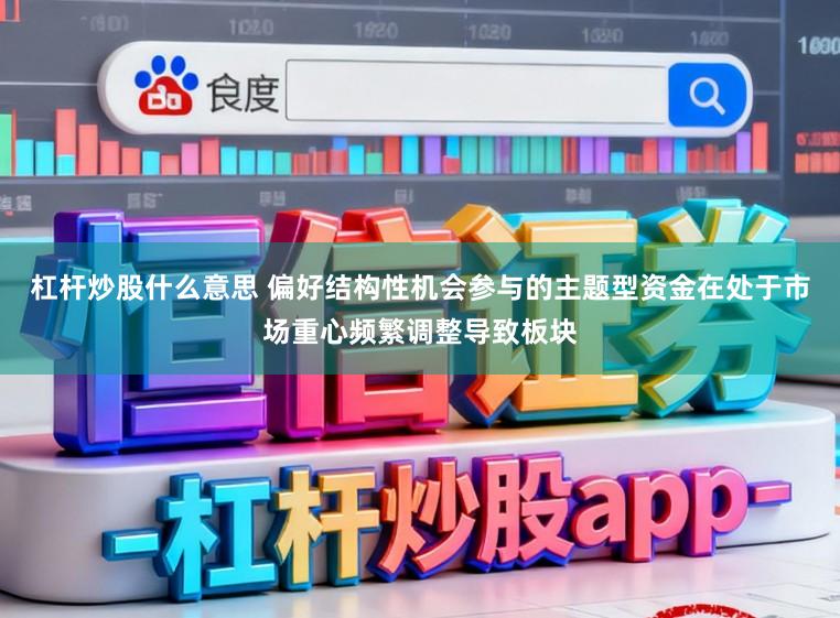 杠杆炒股什么意思 偏好结构性机会参与的主题型资金在处于市场重心频繁调整导致板块