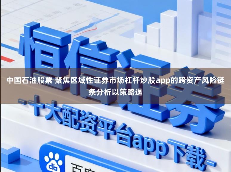 中国石油股票 聚焦区域性证券市场杠杆炒股app的跨资产风险链条分析以策略退