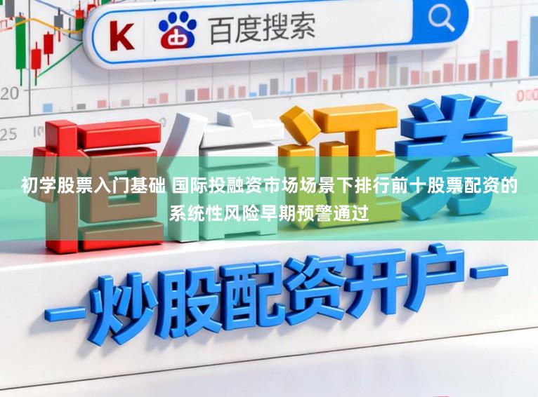 初学股票入门基础 国际投融资市场场景下排行前十股票配资的系统性风险早期预警通过