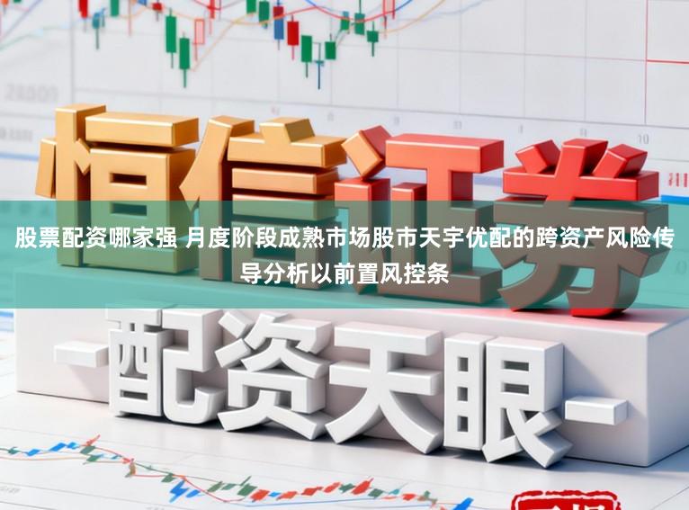 股票配资哪家强 月度阶段成熟市场股市天宇优配的跨资产风险传导分析以前置风控条