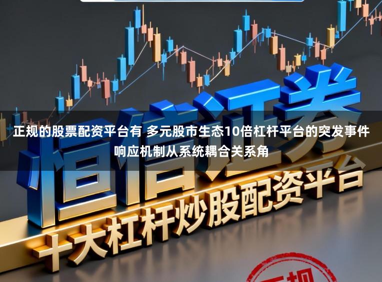 正规的股票配资平台有 多元股市生态10倍杠杆平台的突发事件响应机制从系统耦合关系角