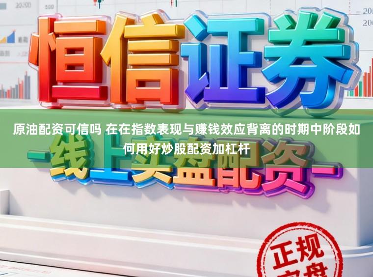 原油配资可信吗 在在指数表现与赚钱效应背离的时期中阶段如何用好炒股配资加杠杆